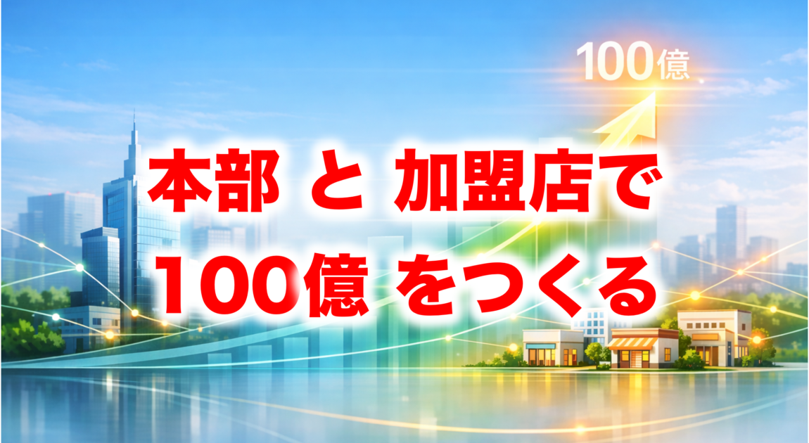 フランチャイズ本部と加盟店で100億円を作る