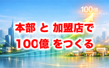 フランチャイズ本部と加盟店で100億円を作る